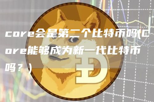 cor会是第二个比特币吗 - Cor能够成为新一代比特币吗？